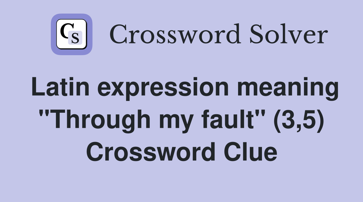Latin expression meaning "Through my fault" (3,5) Crossword Clue