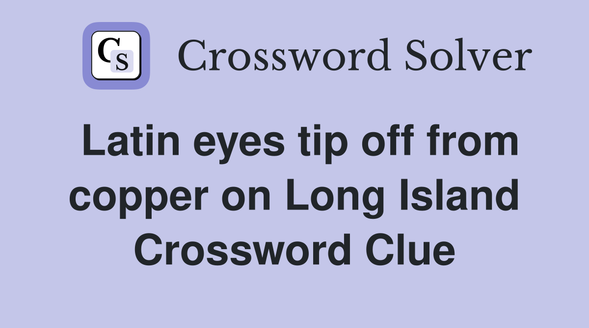 Latin eyes tip off from copper on Long Island Crossword Clue
