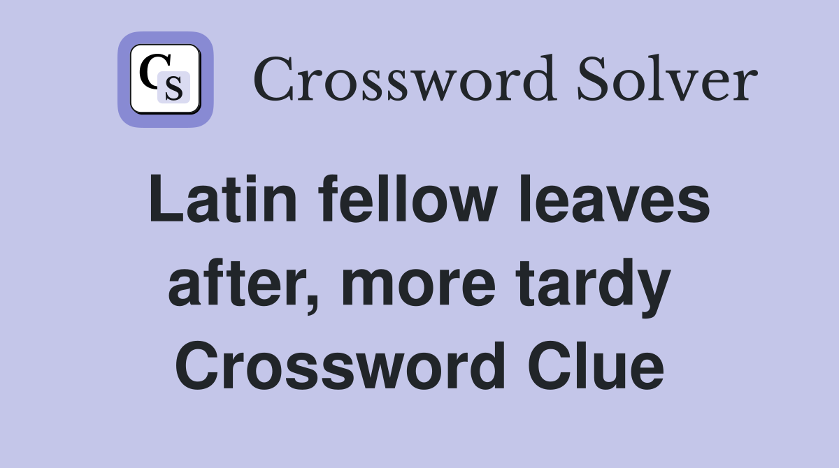 Latin fellow leaves after, more tardy Crossword Clue