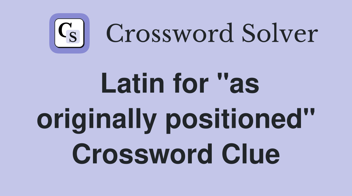 Latin for "as originally positioned" Crossword Clue