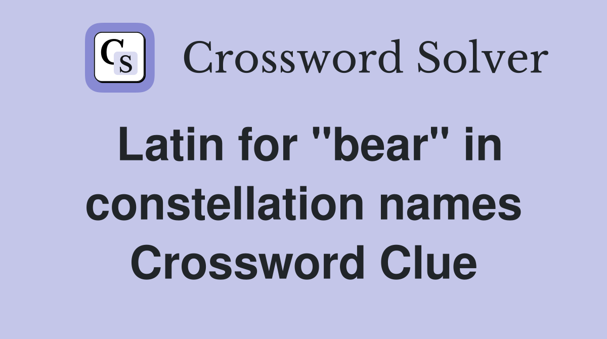 Latin for "bear" in constellation names Crossword Clue