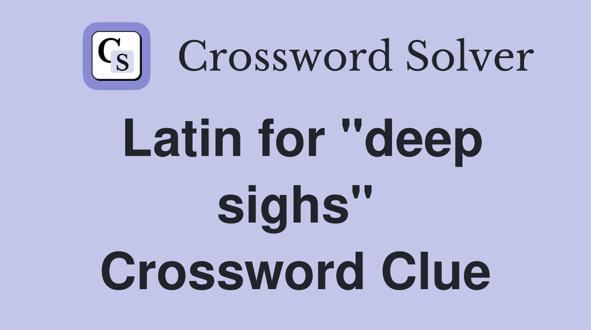 Latin for "deep sighs" Crossword Clue