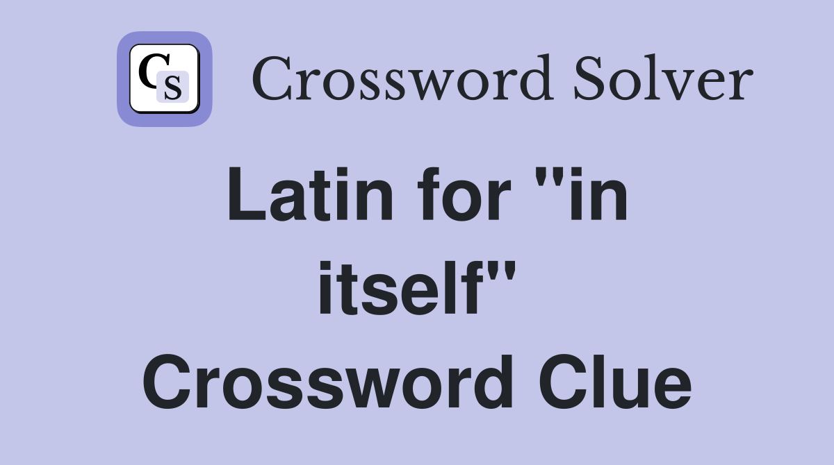 Latin for "in itself" Crossword Clue