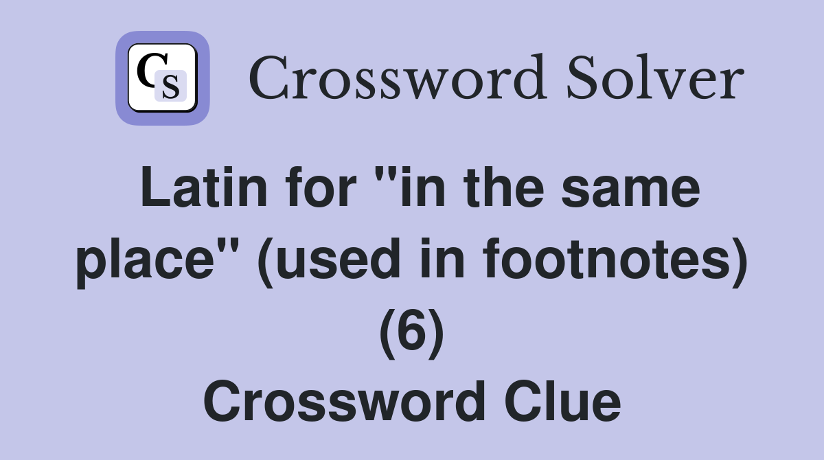 Latin for "in the same place" (used in footnotes) (6) Crossword Clue