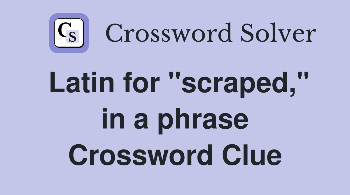 Latin for "scraped," in a phrase Crossword Clue