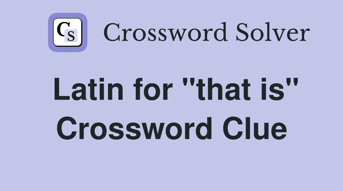 Latin for "that is" Crossword Clue