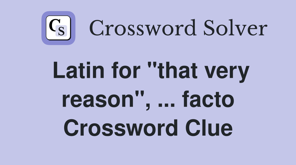 Latin for "that very reason", ... facto Crossword Clue
