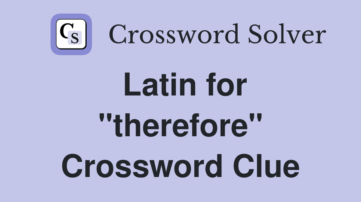 Latin for "therefore" Crossword Clue
