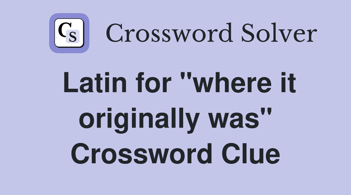Latin for "where it originally was" Crossword Clue