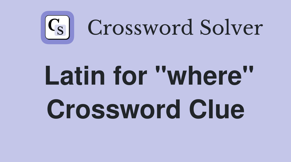 Latin for "where" Crossword Clue