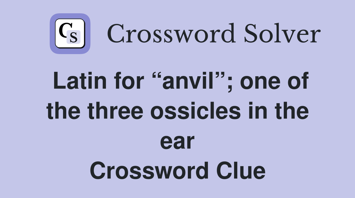 Latin for “anvil”; one of the three ossicles in the ear Crossword Clue