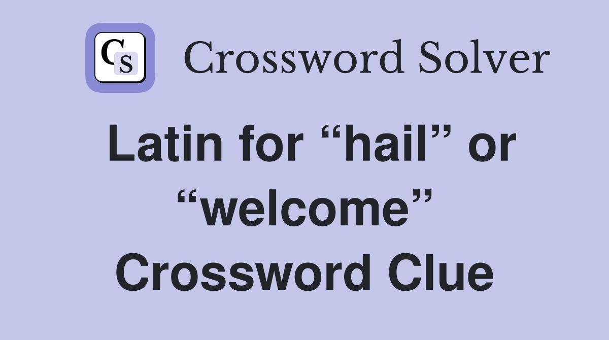 Latin for “hail” or “welcome” Crossword Clue