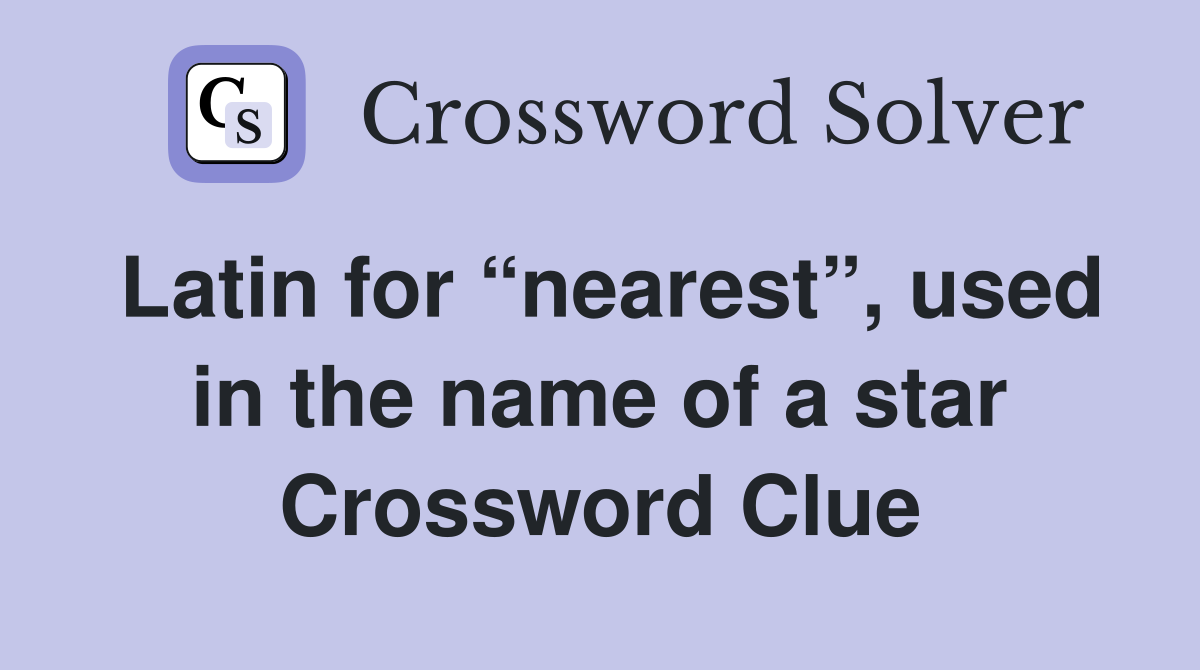 Latin for “nearest”, used in the name of a star Crossword Clue