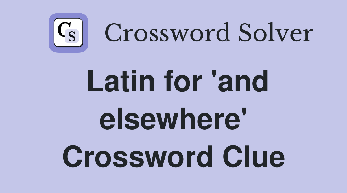 Latin for 'and elsewhere' Crossword Clue