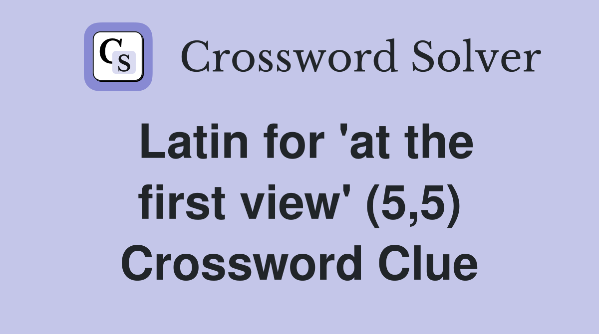 Latin for 'at the first view' (5,5) Crossword Clue