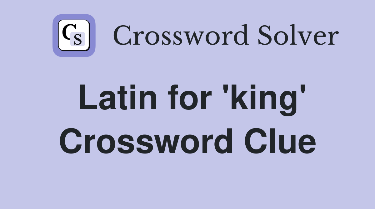 Latin for 'king' Crossword Clue
