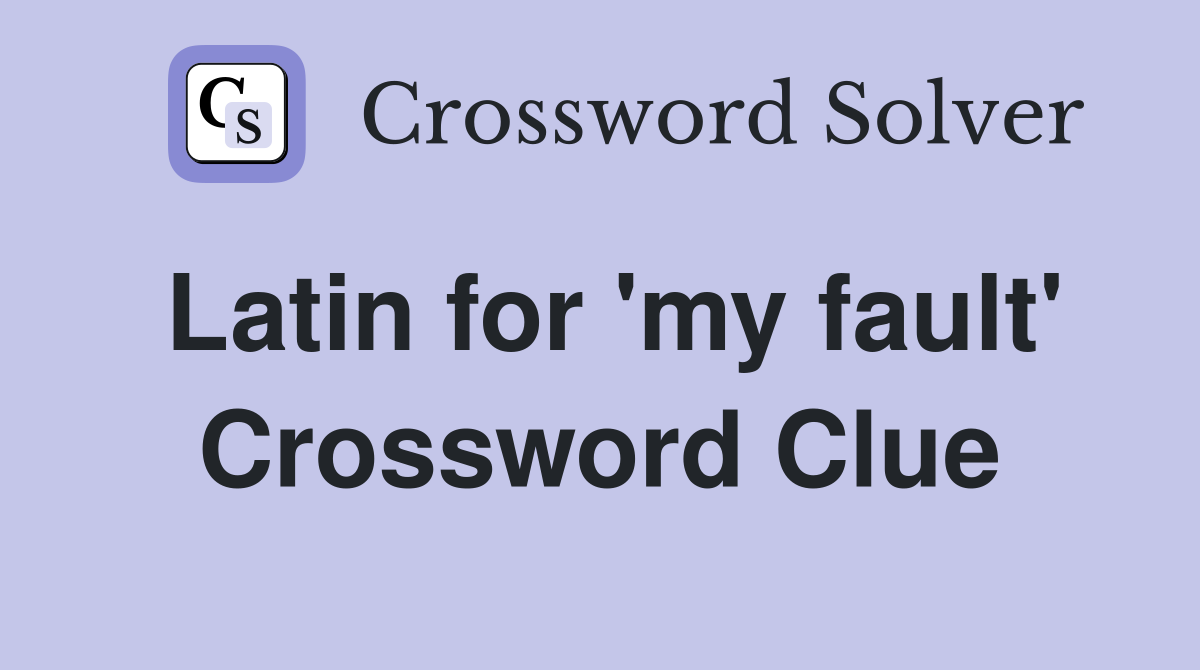 Latin for 'my fault' Crossword Clue