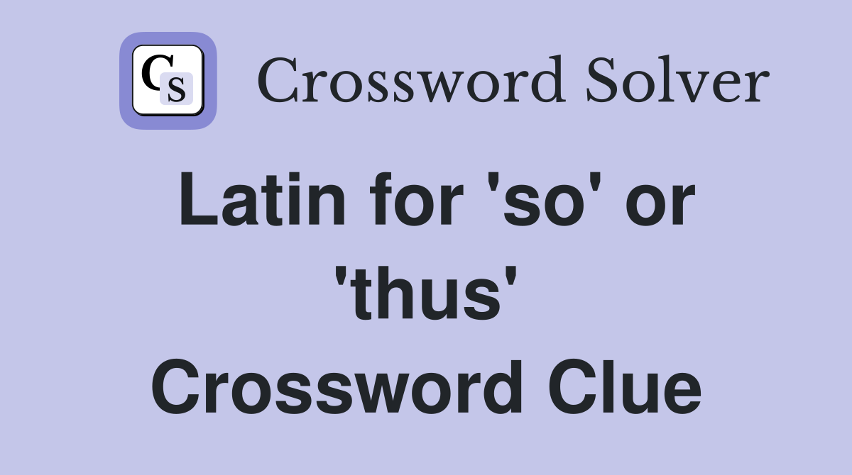 Latin for 'so' or 'thus' Crossword Clue