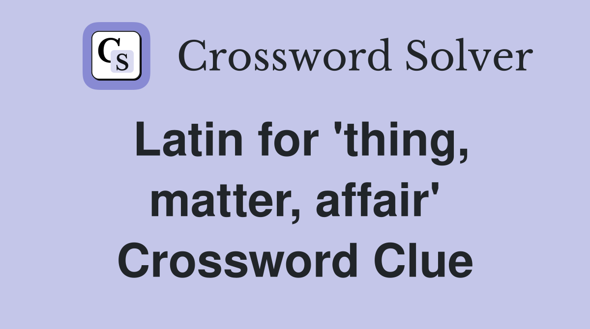 Latin for 'thing, matter, affair' Crossword Clue