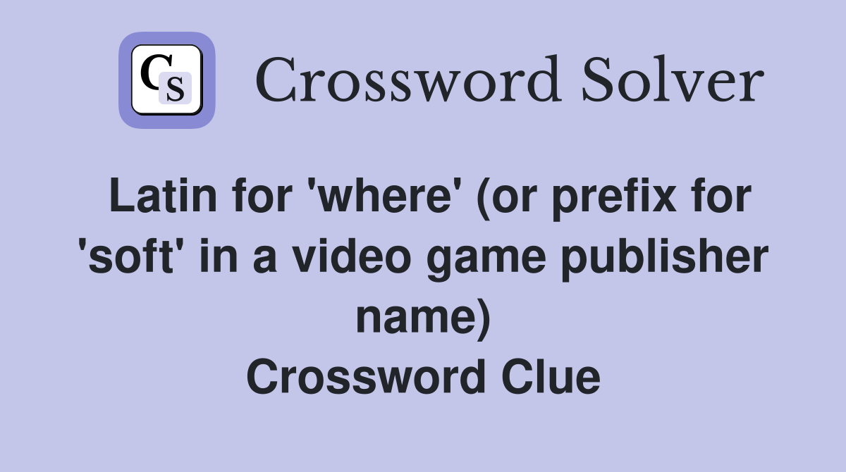 Latin for 'where' (or prefix for 'soft' in a video game publisher name) Crossword Clue