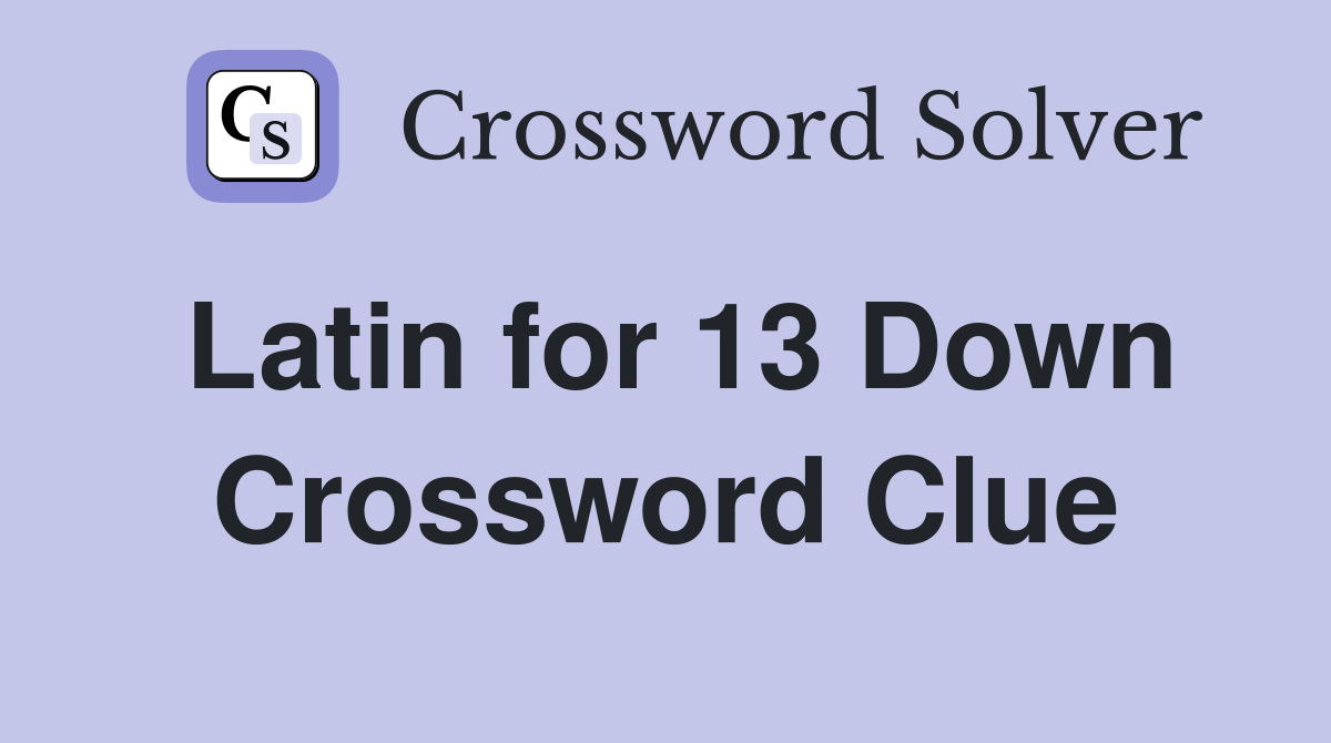 Latin for 13 Down Crossword Clue