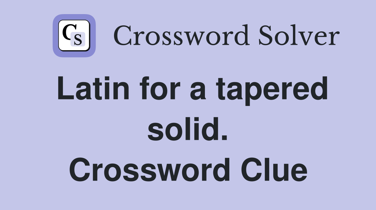 Latin for a tapered solid. Crossword Clue