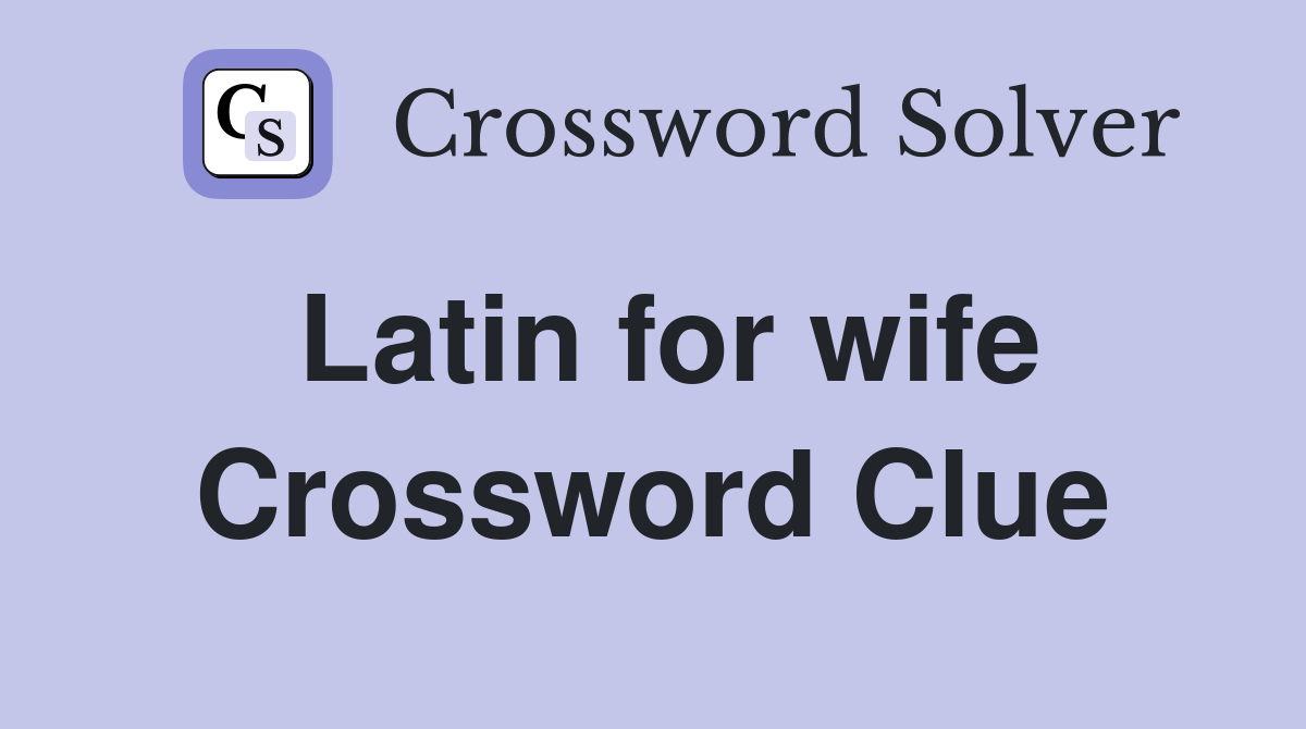 Latin for wife Crossword Clue