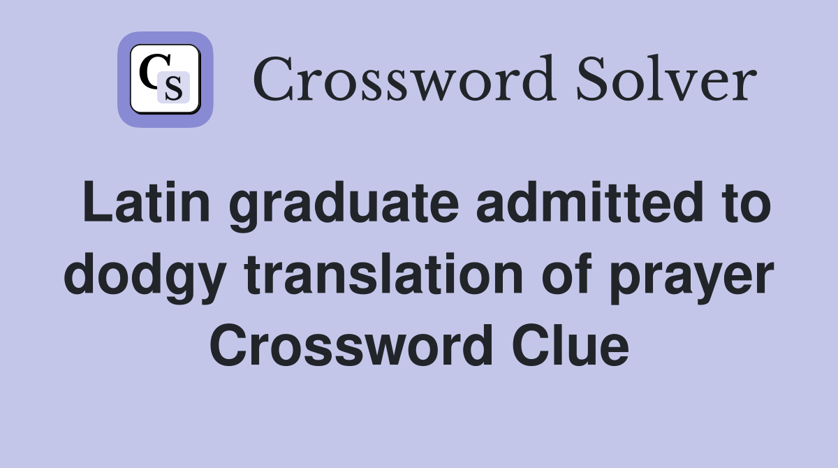 Latin graduate admitted to dodgy translation of prayer Crossword Clue