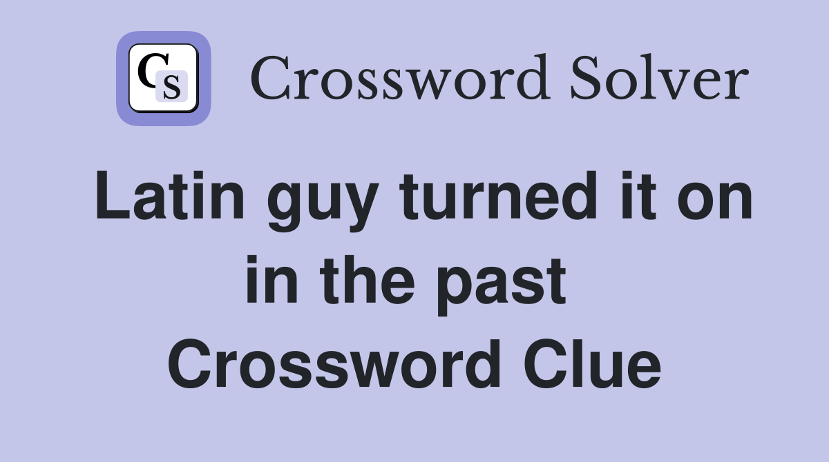Latin guy turned it on in the past  Crossword Clue
