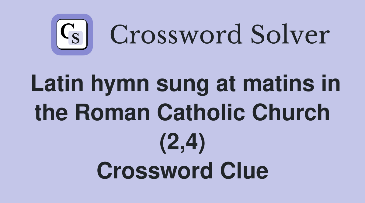 Latin hymn sung at matins in the Roman Catholic Church (2,4) Crossword Clue