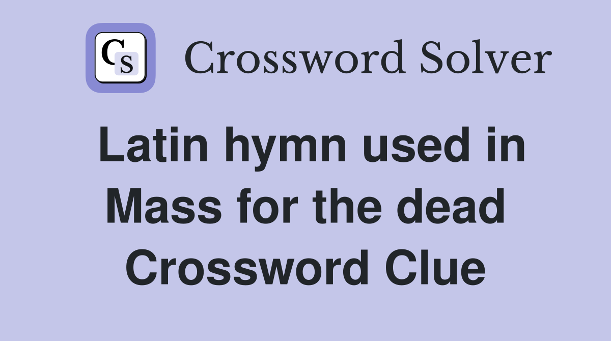 Latin hymn used in Mass for the dead Crossword Clue