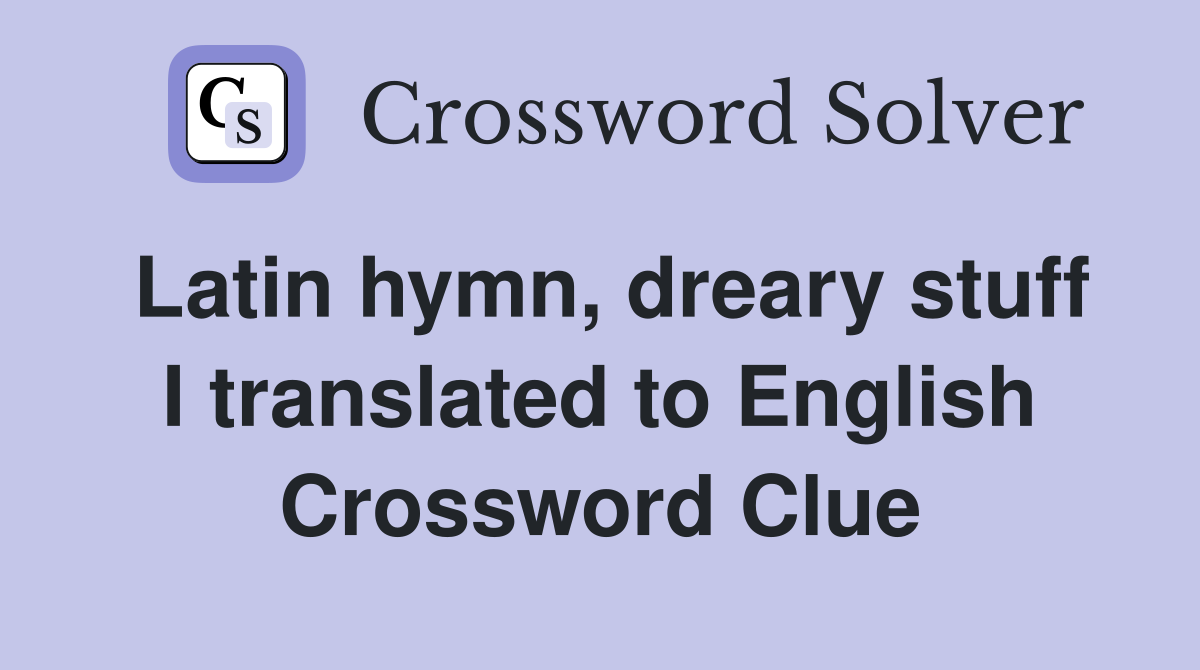 Latin hymn, dreary stuff I translated to English Crossword Clue