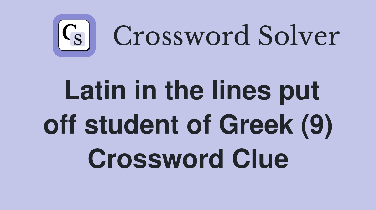 Latin in the lines put off student of Greek (9) Crossword Clue