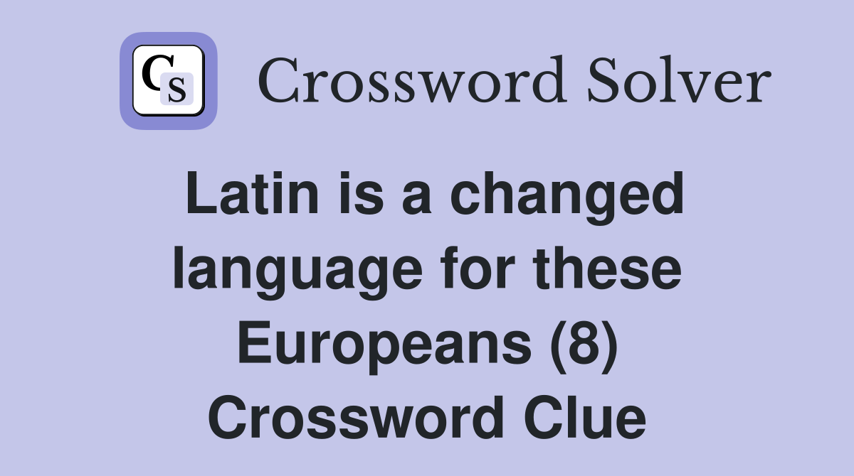 Latin is a changed language for these Europeans (8) Crossword Clue