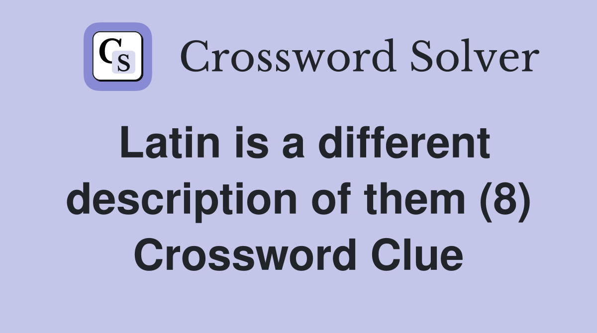 Latin is a different description of them (8) Crossword Clue