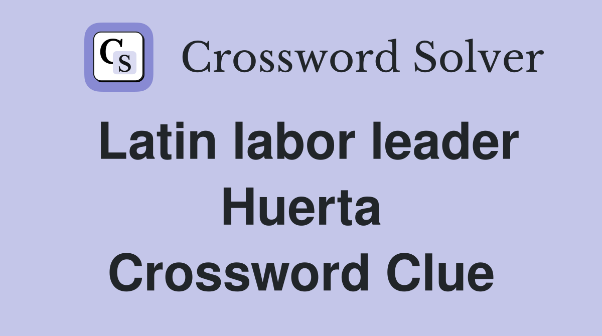 Latin labor leader Huerta Crossword Clue