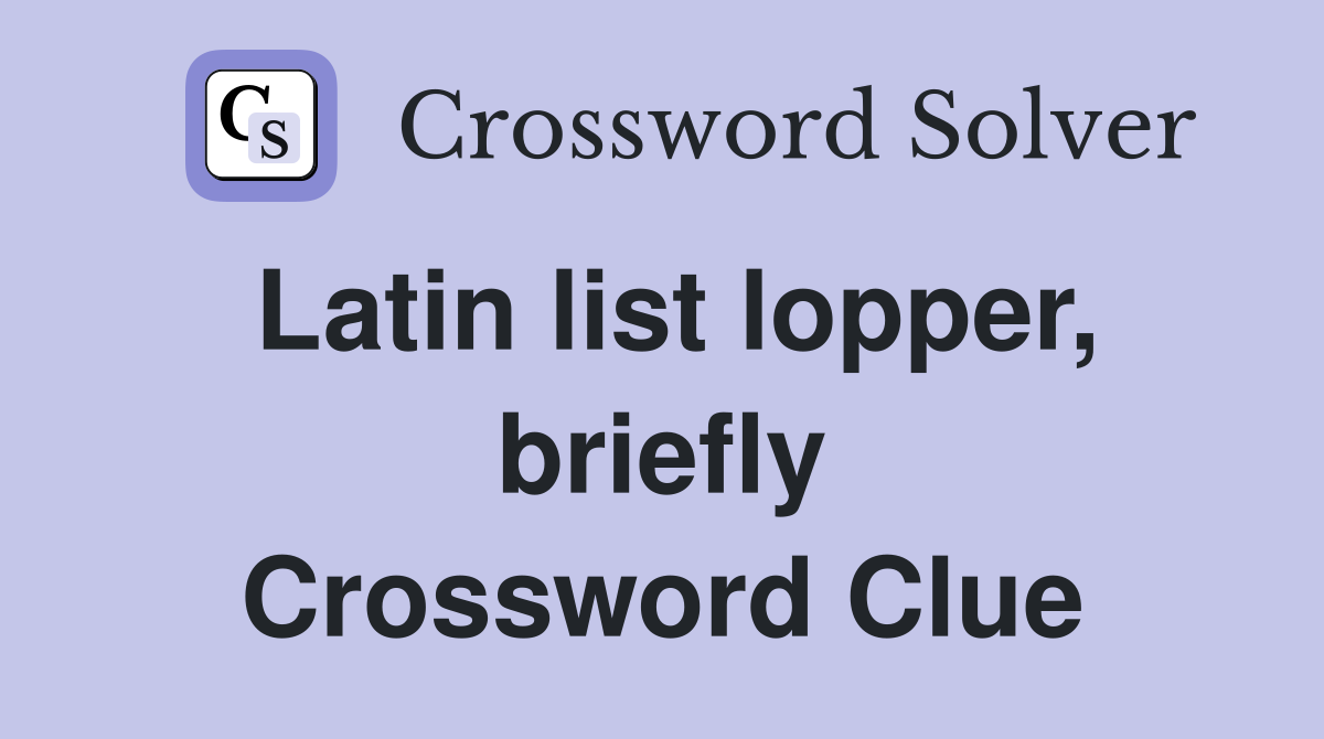 Latin list lopper, briefly Crossword Clue