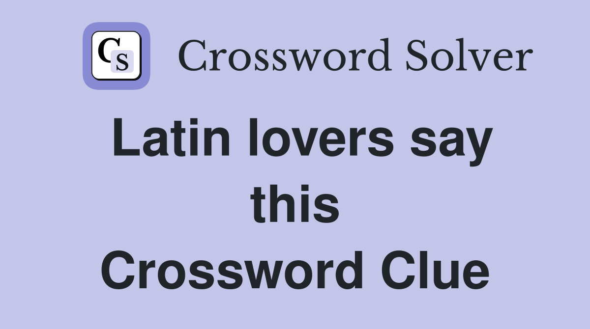 Latin lovers say this Crossword Clue
