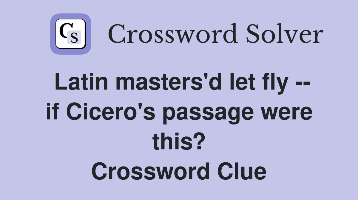 Latin masters'd let fly -- if Cicero's passage were this? Crossword Clue