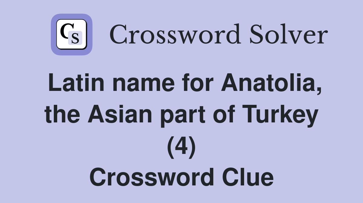 Latin name for Anatolia, the Asian part of Turkey (4) Crossword Clue