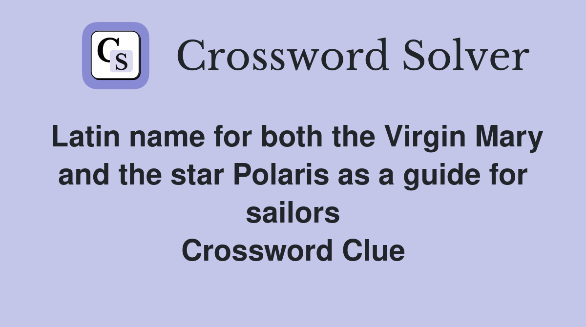 Latin name for both the Virgin Mary and the star Polaris as a guide for sailors Crossword Clue