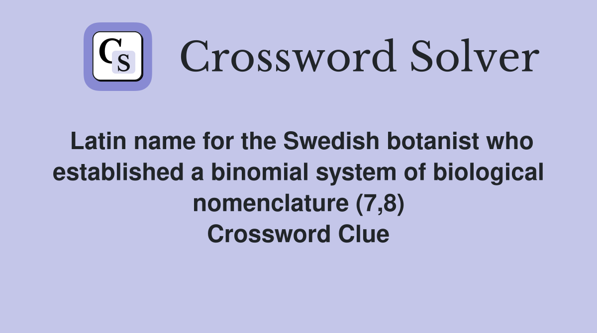 Latin name for the Swedish botanist who established a binomial system of biological nomenclature (7,8) Crossword Clue