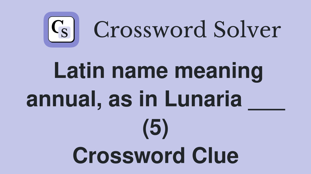 Latin name meaning annual, as in Lunaria ___ (5) Crossword Clue