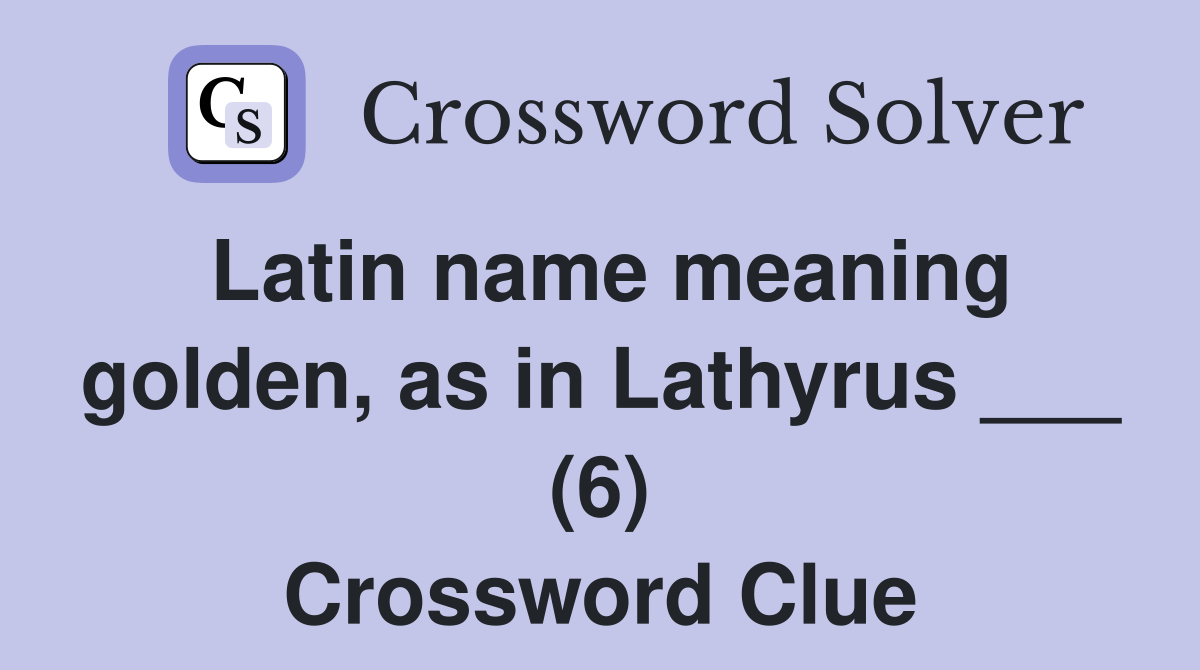Latin name meaning golden, as in Lathyrus ___ (6) Crossword Clue