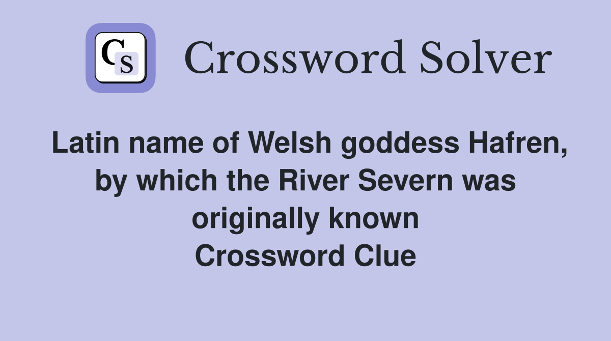 Latin name of Welsh goddess Hafren, by which the River Severn was originally known Crossword Clue