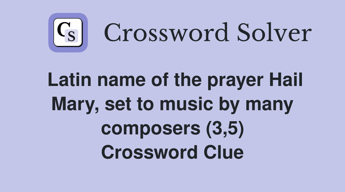 Latin name of the prayer Hail Mary, set to music by many composers (3,5) Crossword Clue
