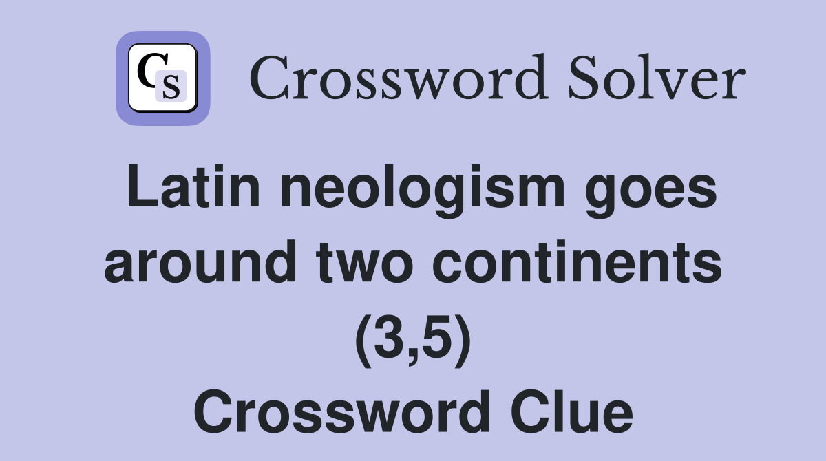 Latin neologism goes around two continents (3,5) Crossword Clue