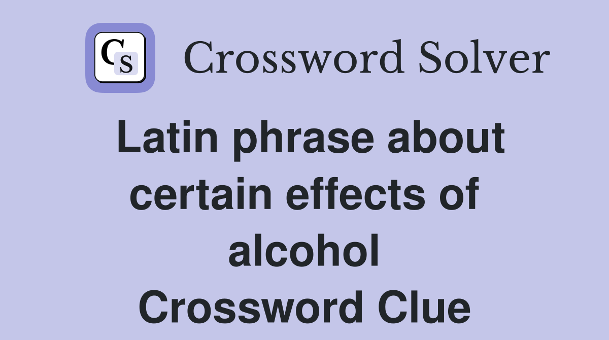Latin phrase about certain effects of alcohol Crossword Clue