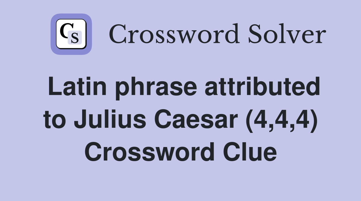 Latin phrase attributed to Julius Caesar (4,4,4) Crossword Clue