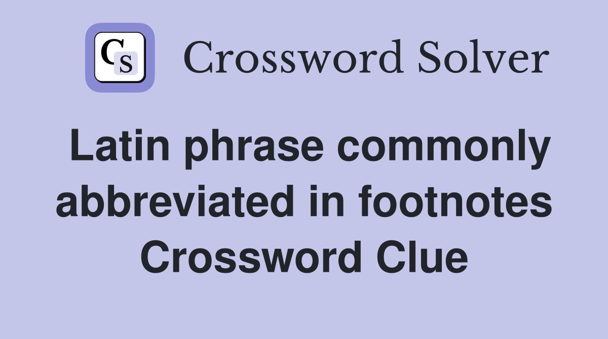 Latin phrase commonly abbreviated in footnotes Crossword Clue